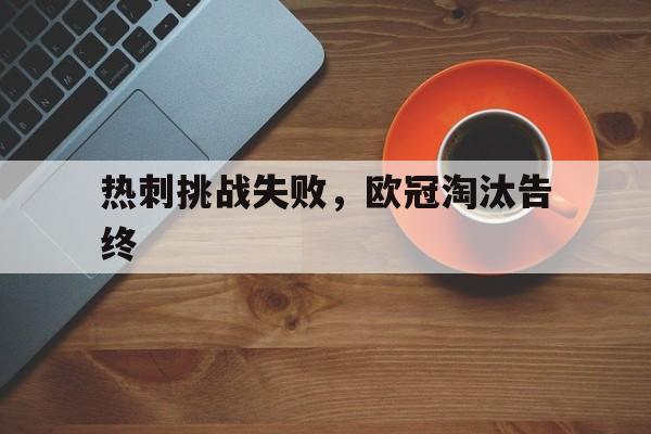 热刺挑战失败,欧冠淘汰告终 热刺挑战失败,欧冠淘汰告终